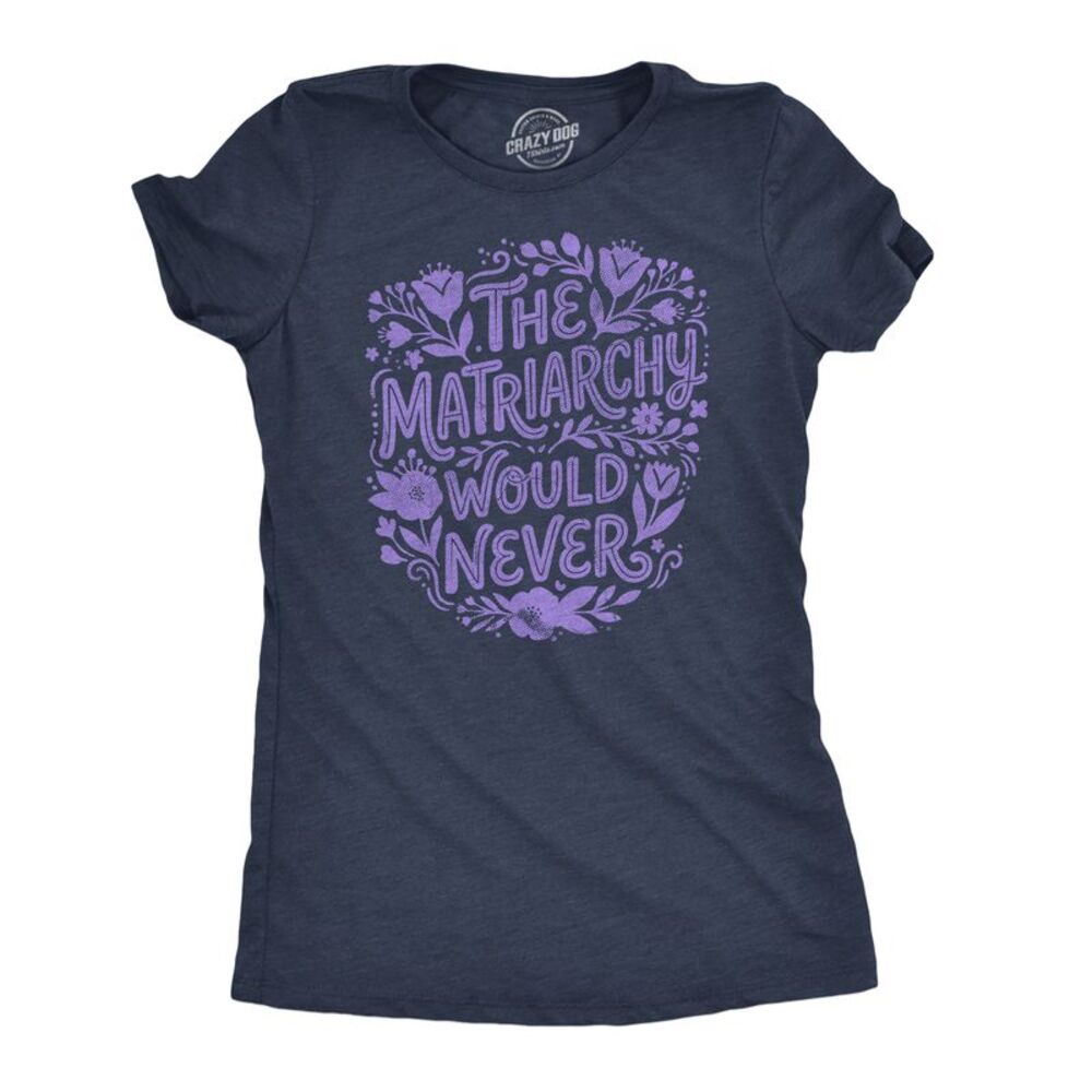 Womens Funny T Shirts The Matriarchy Would Never Tee For Ladies